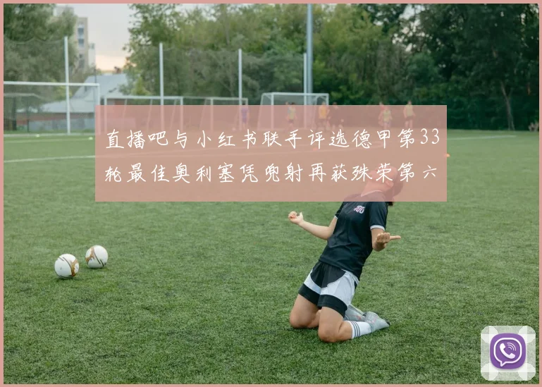 直播吧与小红书联手评选德甲第33轮最佳奥利塞凭兜射再获殊荣第六次当选