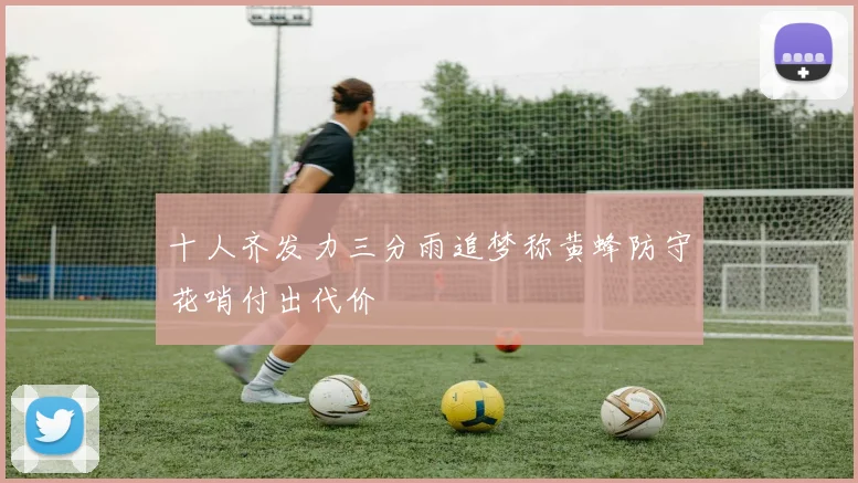 十人齐发力三分雨追梦称黄蜂防守花哨付出代价