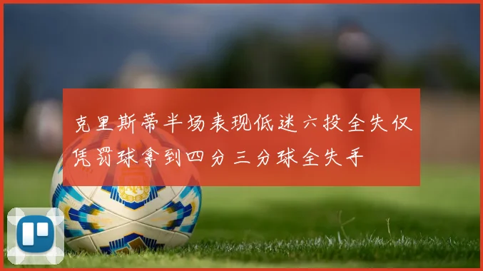 克里斯蒂半场表现低迷六投全失仅凭罚球拿到四分三分球全失手