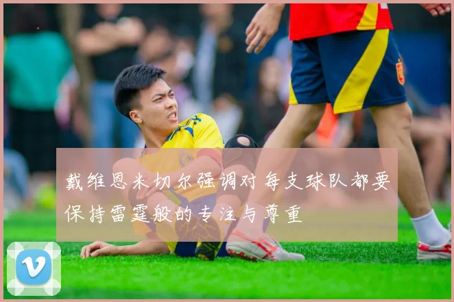 戴维恩米切尔强调对每支球队都要保持雷霆般的专注与尊重