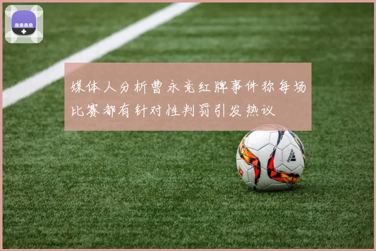 媒体人分析曹永竞红牌事件称每场比赛都有针对性判罚引发热议