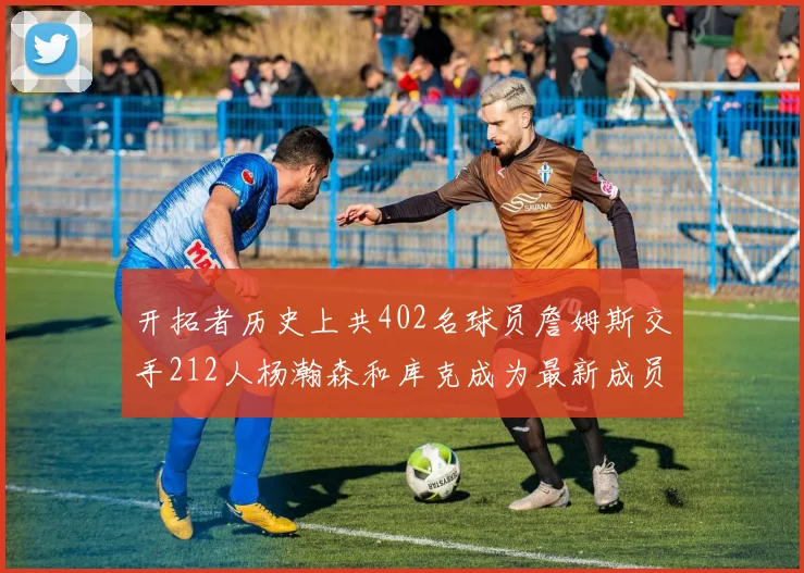 开拓者历史上共402名球员詹姆斯交手212人杨瀚森和库克成为最新成员