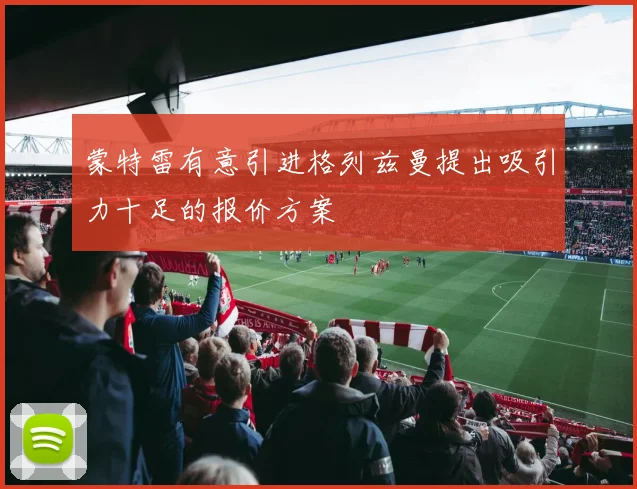 蒙特雷有意引进格列兹曼提出吸引力十足的报价方案