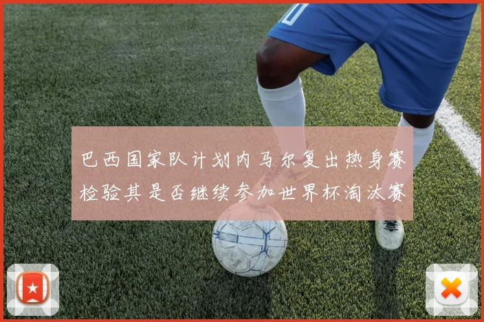 巴西国家队计划内马尔复出热身赛检验其是否继续参加世界杯淘汰赛